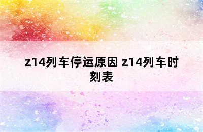 z14列车停运原因 z14列车时刻表